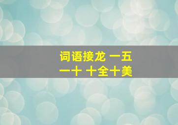 词语接龙 一五一十 十全十美